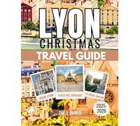 LYON CHRISTMAS TRAVEL GUIDE 2025-2026: A Festive Journey Through France’s Cultural Heart: Celebrating the Holiday Season with Traditions, Lights, and Local Delights