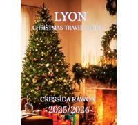 LYON CHRISTMAS TRAVEL GUIDE 2025/2026: “Lyon Christmas Travel Guide 2025: Best Markets, Fête des Lumières, Food, Hotels, Winter Activities, Day Trips & Complete December Itinerary