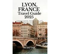 LYON, FRANCE Travel Guide 2025: Culinary Legends, Timeless Streets, and Smart Itineraries for Curious First-Timers and Independent Explorers