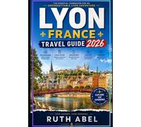 LYON FRANCE TRAVEL GUIDE 2026: Local Guide to Hidden Gems, Historic Streets, Food Culture, Scenic Walks & Unforgettable Experiences in Lyon