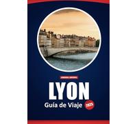 Lyon Guía De Viaje 2025: Explora la cultura, la historia, la gastronomía y los monumentos de la tercera ciudad más grande de Francia