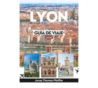 LYON GUÍA DE VIAJE 2026: Descubra el corazón palpitante de Francia y la capital culinaria de Europa con teatros antiguos, bistrós escondidos, festivales, paseos frente al río y vecindarios atemporales