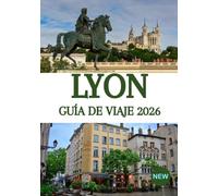 LYON GUÍA DE VIAJE 2026: La capital culinaria de Francia al descubierto: joyas ocultas, secretos locales y experiencias inolvidables.