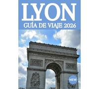 LYON GUÍA DE VIAJE 2026: La guía definitiva para descubrir la capital culinaria de Francia: joyas ocultas, secretos locales y experiencias inolvidables.