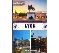 Lyon Guide de voyage 2025-2026: Votre porte d'entrée vers Lyon : découvrez les quartiers historiques, savourez une cuisine de classe mondiale et vivez comme un local en 2025-2026