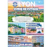 LYON GUIDE DE VOYAGE 2026: Explorez le cœur de la France, notamment les principales attractions de Lyon, ses monuments emblématiques, ses quartiers animés et ses expériences inoubliables