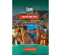 Lyon Historia y pasajes ocultos Guía de viaje 2025: Sumérgete en la capital culinaria de Francia y sus barrios secretos