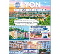 LYON REISEFÜHRER 2025-2026: Entdecken Sie das Herz Frankreichs mit Lyons Top-Attraktionen, berühmten Wahrzeichen, lebendigen Vierteln und unvergesslichen Erlebnissen