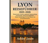 LYON REISEFÜHRER 2025-2026: Reiserouten, Karten, geplante Tagesausflüge, Unterkünfte, Sehenswürdigkeiten, die man gesehen haben muss, Essen und Insidertipps für das Reisen wie ein Einheimischer