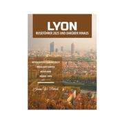 LYON REISEFÜHRER 2025 UND DARÜBER HINAUS