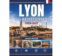 LYON REISEFÜHRER 2026-2027: Historische Straßen, regionale Küche, versteckte Juwelen, Kultur und unvergessliche Erlebnisse.