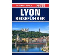 Lyon Reiseführer 2026: Die Straßen der Unesco-Altstadt, Traboules, französische Küche, Flusswanderungen, Museen, Tagesausflüge in der Weinregion und alltägliche Aktivitäten erkunden