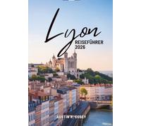Lyon REISEFÜHRER 2026: Ein praktischer Leitfaden zur Erkundung von Frankreichs Kulturhauptstadt
