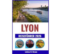 LYON REISEFÜHRER 2026: Entdecken Sie das kulinarische Erbe der Stadt, ihre historischen Viertel und malerischen Flussufer.