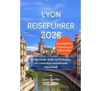 LYON REISEFÜHRER 2026: Ihr Abenteuer-Guide zur Eroberung von Frankreichs kulinarischer Hauptstadt