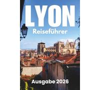 Lyon Reiseführer 2026: Wichtige Aktivitä ten, Reiseplänung, Nähverkehr, Unterku nfte und Restäuränts
