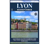 LYON REISEFÜHRER: Top-Sehenswürdigkeiten, lokale Tipps, Outdoor-Abenteuer und Reise-Essentials für deine Reise