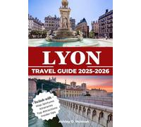 Lyon Travel Guide 2025-2026: Discover France’s Gastronomic Capital - Top Sights, Food Experiences, Itineraries, Day Trips, Maps, Hidden Gems, Where to Stay and Insider Tips