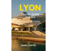 LYON TRAVEL GUIDE 2025/2026: Discover France’s Gastronomic Capital - Top Sights, Food Experiences, Itineraries, Day Trips, Maps, Hidden Gems, and Insider Tips