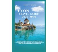 LYON TRAVEL GUIDE 2025/2026: Discover France’s Gastronomic Capital With Custom Itineraries, Must-See Attractions, Local Tips, Detailed Maps, Foods, Culture, and Unforgettable Experiences