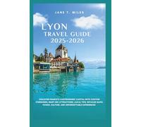 LYON TRAVEL GUIDE 2025/2026: Discover France’s Gastronomic Capital With Custom Itineraries, Must-See Attractions, Local Tips, Detailed Maps, Foods, Culture, and Unforgettable Experiences