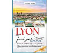 Lyon Travel Guide 2025-2026: Discover the Best Things to Do in Lyon France with Expert Itineraries, Detailed City Maps, Where to Stay, Eat, and ... (Newly Updated 2025-2026 Travel Guides)