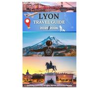 Lyon travel guide 2025-2026: Exploring Lyon's City of Lights, Flavors, and Ancient Secrets