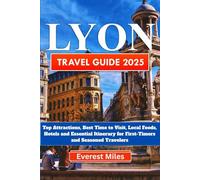LYON TRAVEL GUIDE 2025-2026: Top Attractions, Best Time to Visit, Local Foods, Hotels and Essential Itinerary for First-Timers and Seasoned Travelers. Maps Included.