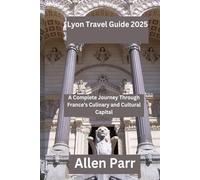 Lyon Travel Guide 2025: A Complete Journey Through France’s Culinary and Cultural Capital (France Travel Guide)