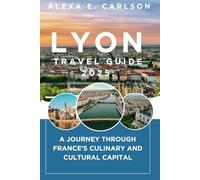 Lyon Travel Guide 2025:: A Journey Through France’s Culinary and Cultural Capital