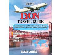 Lyon Travel Guide 2025: Exploring Lyon’s Top Attractions: Must-see Beaches, Festivals, Water adventures, Hidden Gems and More