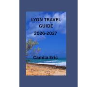 Lyon Travel Guide 2026-2027: Discover Historic Landmarks, Hidden Gems, Comfortable Accommodation, Local Cuisine, Scenic Day Trips, and Authentic French Experiences