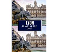 LYON TRAVEL GUIDE 2026: Clear Advice for Planning and Moving with Ease