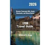 Lyon Travel Guide 2026: Discover Panoramic Hills, Scenic Riverbanks, and Vibrant Market
