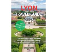 Lyon Travel Guide 2026: Experience Culinary Wonders, Hidden Passageways and Timeless Heritage in the Gastronomic Soul of France