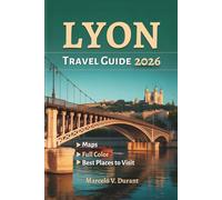 LYON TRAVEL GUIDE 2026: Explore the Gastronomic City of France, With Easy-to-Use Maps, Captivating Cultural Heritage, Iconic Landmarks, And Exciting ... Color Travel Adventure Guide Collections)