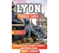 Lyon travel guide 2026: Exploring Lyon’s Culture, Cuisine, and Hidden Gems