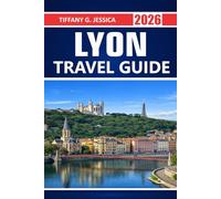 Lyon Travel Guide 2026: Exploring Unesco Old Town Streets, Traboules, French Cuisine, River Walks, Museums, Wine Region Day Trips, And Everyday Things To Do