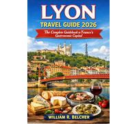LYON TRAVEL GUIDE 2026: The Complete Guidebook To France's Gastronomic Capital (The Essential Travel Guide Series)