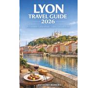 LYON TRAVEL GUIDE 2026: The Gastronomy Capital of France - Culture, Food and City Life