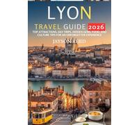 Lyon Travel Guide 2026: Top Attractions, Day Trips, Hidden Gems, Food, and Culture Tips for an Unforgettable Experience
