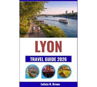 LYON TRAVEL GUIDE 2026: Uncover the City’s Culinary Legacy, Historic Districts, and Scenic Riversides
