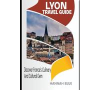 LYON TRAVEL GUIDE: Discover France’s Culinary Capital And Cultural Gem (Travel Guide For City's)