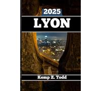 LYON TRAVEL GUIDE: Essential Information and Tips to Prepare for Your Trip: Everything You Should Know Before You Go