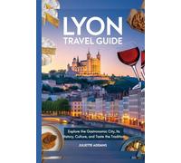 Lyon Travel Guide: Explore the Gastronomic City, Its History, Culture, and Taste the Tradition