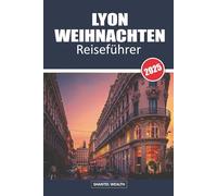 LYON WEIHNACHTEN REISEFÜHRER 2025: Die Magie von Lyon enthüllen: Eine Reise durch festlichen Charme und festliche Freuden