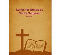 Lyrics for Songs by Curtis Sergeant: Volume 1