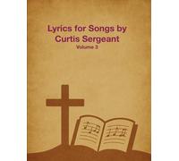 Lyrics for Songs by Curtis Sergeant: Volume 3