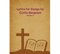 Lyrics for Songs by Curtis Sergeant: Volume 3