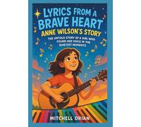 LYRICS FROM A BRAVE HEART: Anne Wilson's Story: The Untold Story of a Girl Who Found Her Voice in the Quietest Moments